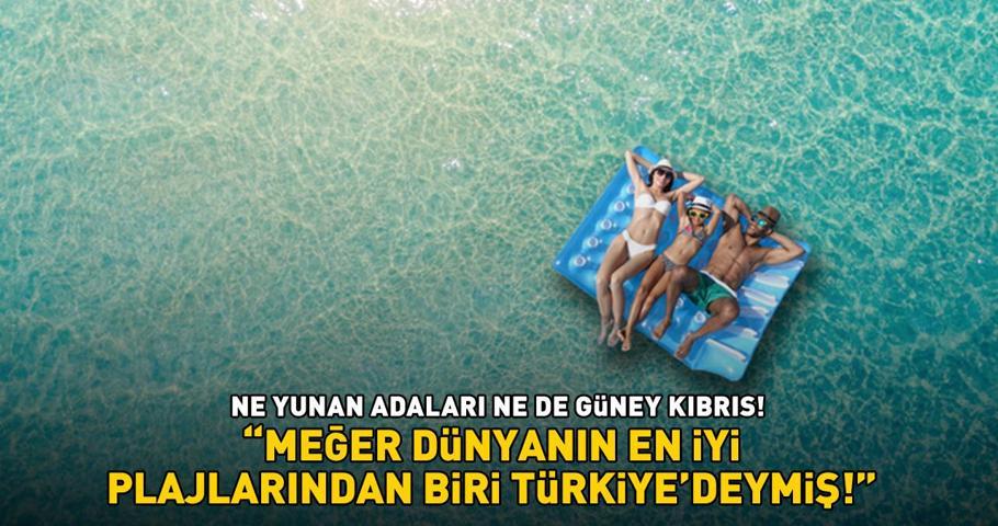 TÜRKİYE’NİN SAKLI CENNETİ Ne Yunan adaları ne de Güney Kıbrıs Meğer dünyanın en iyi plajlarından biri Türkiye’deymiş