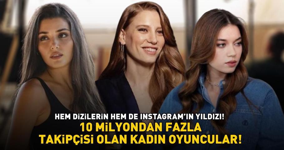 10 MİLYONDAN FAZLA TAKİPÇİSİ OLAN OYUNCULAR: Hem dizilerin hem de Instagramın yıldızı Hande Erçel, Serenay Sarıkaya, Afra Saraçoğlu...
