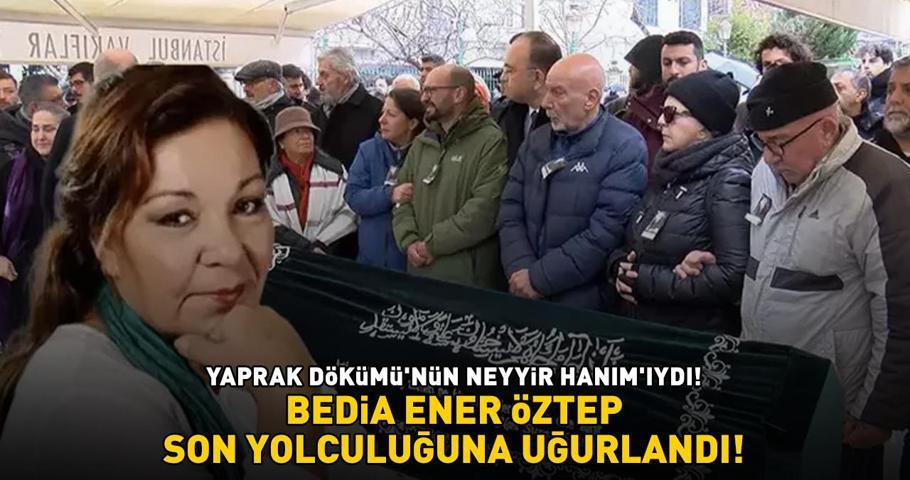 Yaprak Dökümünün Neyyir Hanımı Bedia Ener Öztep son yolculuğuna uğurlandı HALİL ERGÜNDEN DUYGULANDIRAN SÖZLER