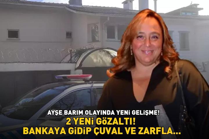 AYŞE BARIM OLAYINDA YENİ GELİŞME Delilleri karartma iddiasıyla 2 gözaltı: Bankaya gidip çuval ve zarfla...