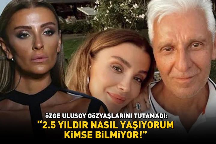 Babasının ölümüyle yıkılmıştı Özge Ulusoy hüngür hüngür ağladı: 2.5 yıldır nasıl yaşıyorum kimse bilmiyor
