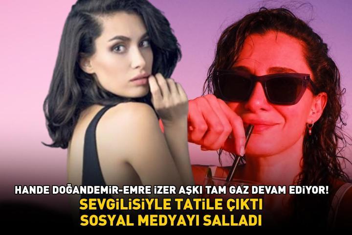 Hande Doğandemir-Emre İzer aşkı tam gaz devam ediyor Sevgilisiyle tatile çıktı, sosyal medyayı salladı