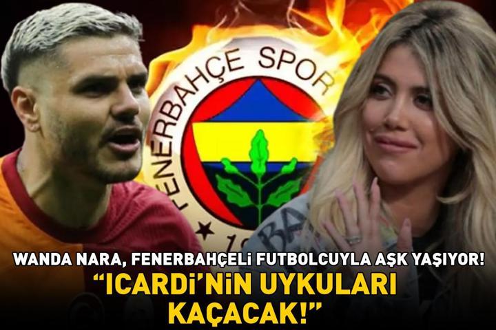 Wanda Nara, Fenerbahçeli futbolcuyla aşk yaşıyor Galatasarayın yıldızı Icardinin uykuları kaçacak