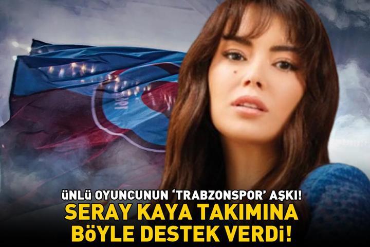 Kızılcık Şerbetinin yıldızı Seray Kayadan Trabzonspor paylaşımı Takımına böyle destek verdi