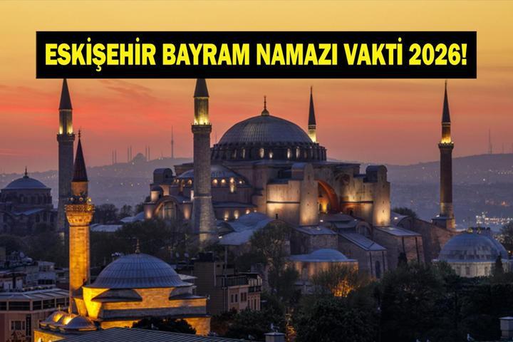 ESKİŞEHİR BAYRAM NAMAZI VAKTİ 2026: Kurban Bayramı Eskişehir Bayram Namazı Saat Kaçta Kılınacak Bayram Namazı Kaç Rekat