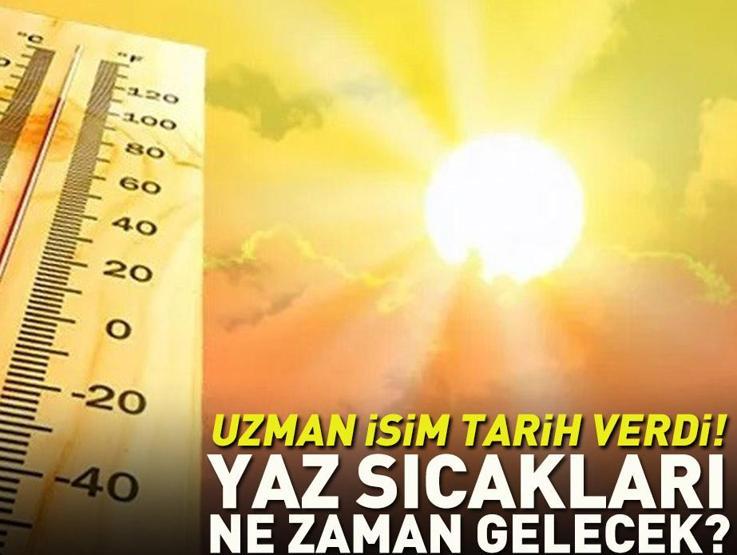 Yaz sıcakları ne zaman gelecek Uzman isi tarih verdi
