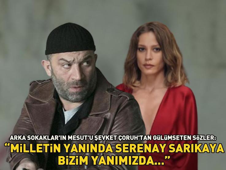 Arka Sokaklar’ın Mesutu Şevket Çoruhtan gülümseten sözler: Milletin yanında Serenay Sarıkaya, bizim yanımızda...