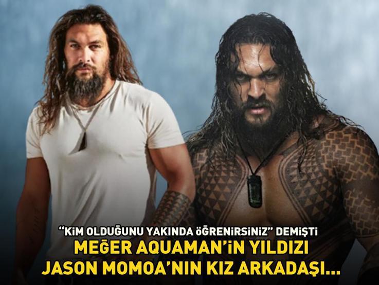Kim olduğunu yakında öğrenirsiniz demişti Meğer Aquamanın yıldızı Jason Momoaın kız arkadaşı...