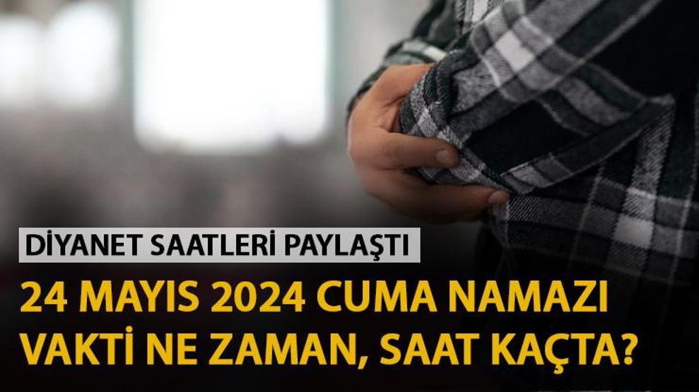 CUMA NAMAZI VAKTİ 24 Mayıs 2024 il il cuma namazı saatleri Diyanet