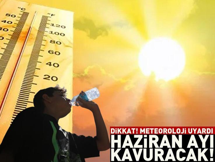 Dikkat Meteoroloji uyardı: Haziran ayı kavuracak