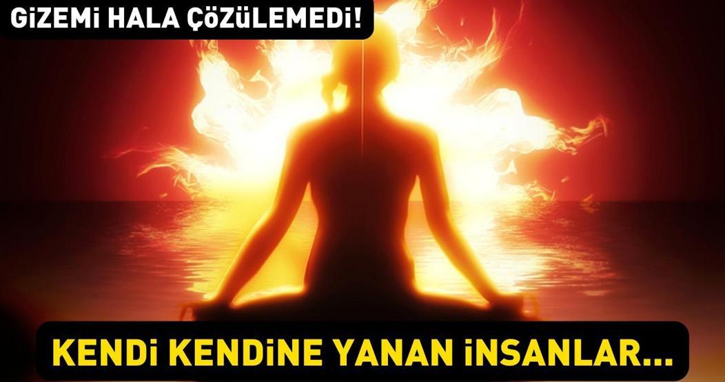 Gizemi hala çözülemedi: Hiçbir sebep yokken alev alıyorlar Kendi Kendine Yanma Fenomeni
