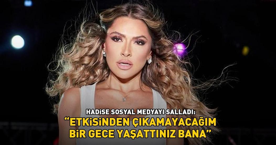 Hadise sosyal medyayı salladı: Etkisinden çıkamayacağım bir gece yaşattınız bana