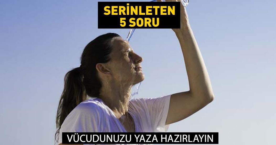 Serinleten 5 soru Vücudunuzu artan sıcaklara hazırlayın