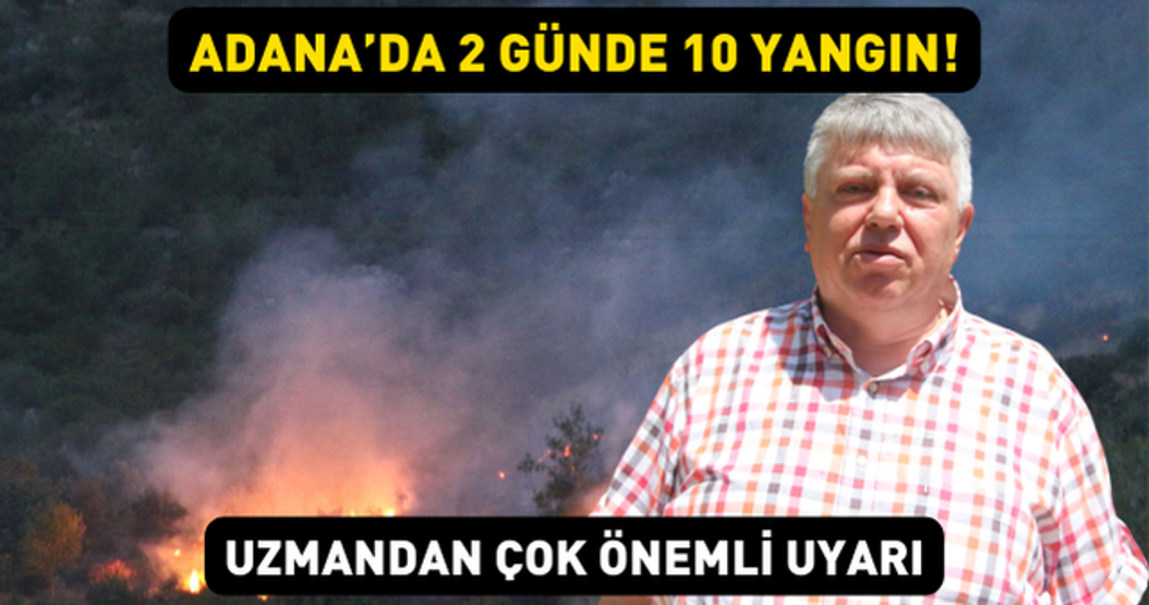 Adanada 2 günde 10 orman yangını Uzman isimden çok önemli uyarı