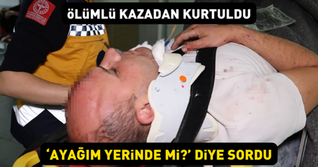 Ölümlü kazadan yaralı kurtuldu, Ayağım yerinde mi diye sordu