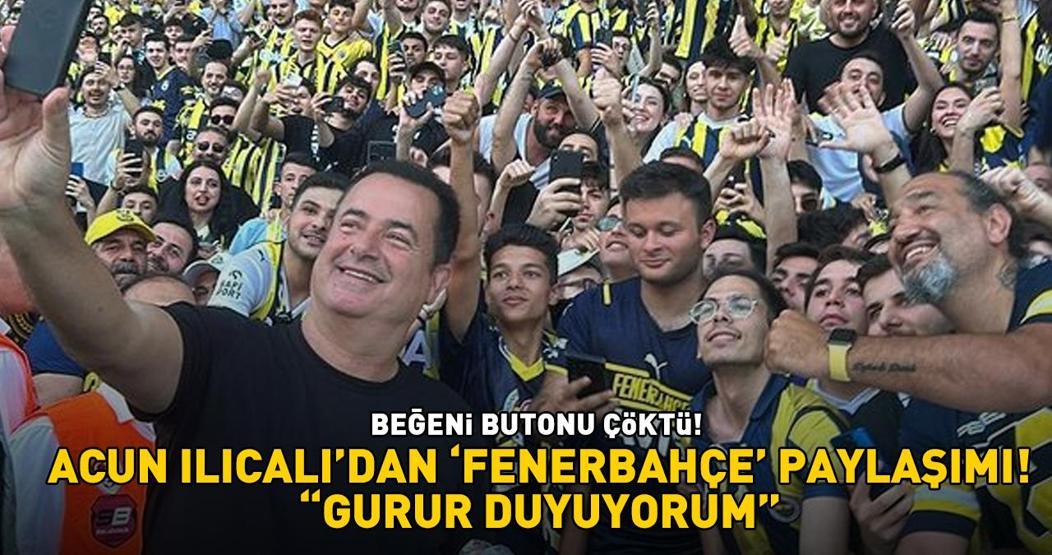 Acun Ilıcalının Fenerbahçe paylaşımı sosyal medyayı salladı Beğeni butonu çöktü Gurur duyuyorum