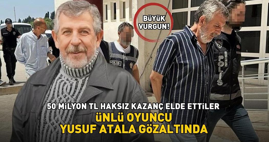 Büyük vurgun 50 milyon TL haksız kazanç elde ettiler Ünlü oyuncu Yusuf Atala gözaltında