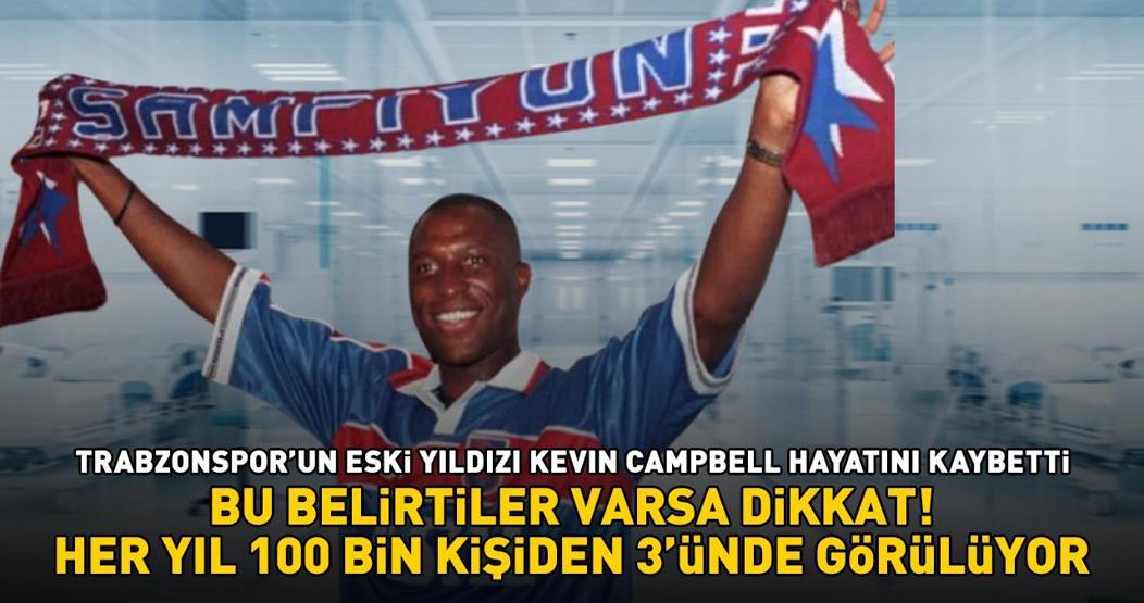 Trabzonsporun eski yıldızı Kevin Campbell hayatını kaybetti Bu belirtiler varsa dikkat Her yıl 10.000 kişiden 3ünde görülüyor