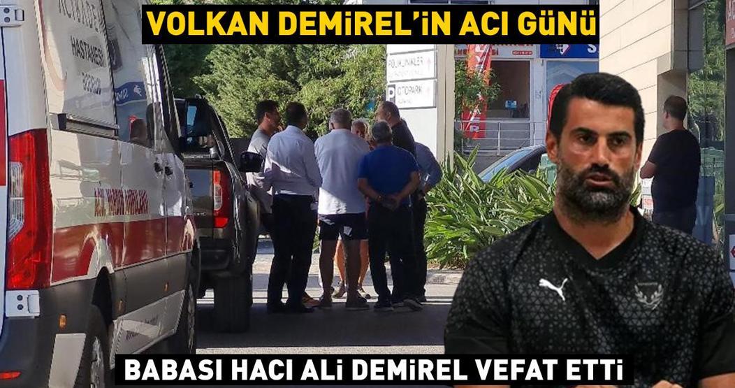 Volkan Demirelin acı günü Babası Ali Hacı Demirel hayatını kaybetti