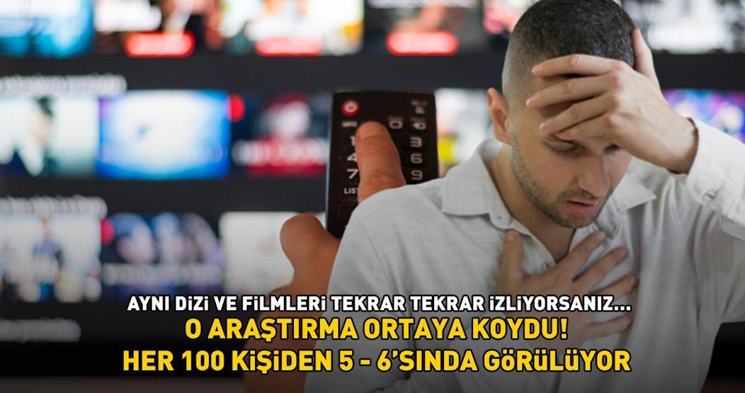Her 100 kişiden 5-6sında görülüyor O araştırma ortaya koydu ‘Aynı dizi ve filmleri tekrar tekrar izliyorsanız…’