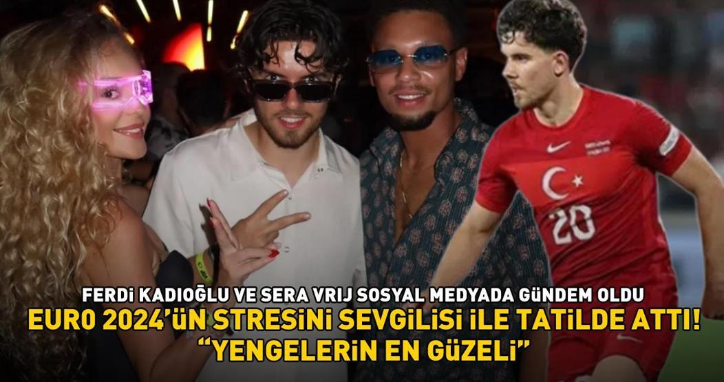 A Milli Futbol Takımın yıldızı Ferdi Kadıoğlu, sevgilisi ile EURO 2024’ün stresini bakın nerede attı Yengelerin en güzeli