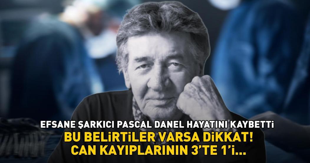 Efsane şarkıcı Pascal Danel hayatını kaybetti Bu belirtiler varsa dikkat Ölümlerin 3te 1’i…’