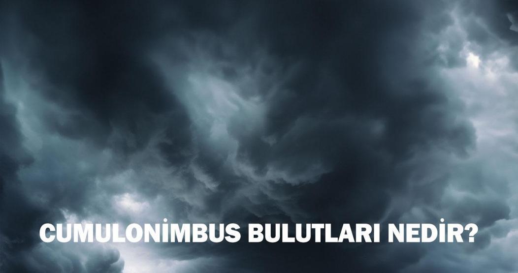 Cumulonimbus (Kümülonimbus) nedir, neden olur, nasıl oluşur
