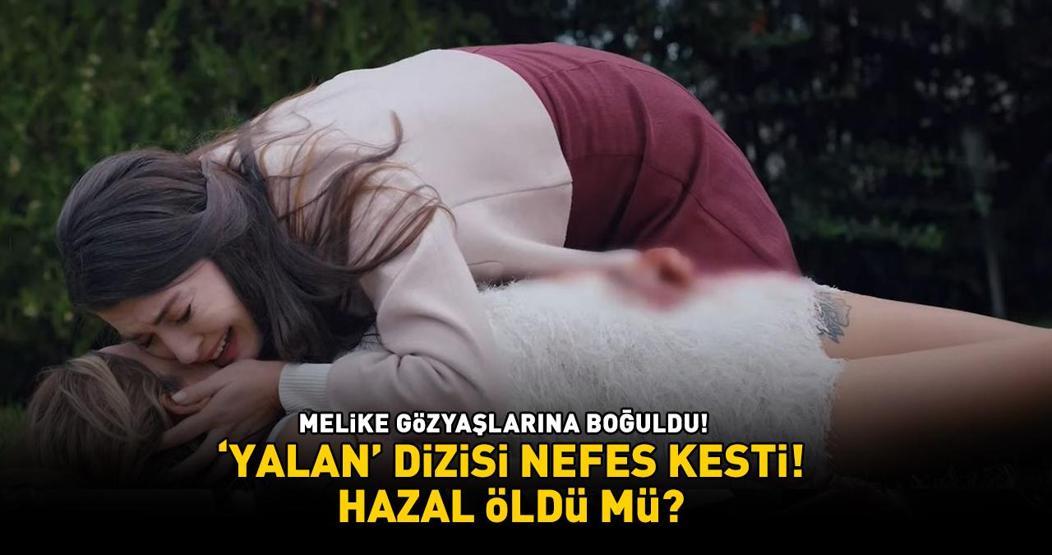 Yalan dizisi nefes kesti Hazal öldü mü Melike gözyaşlarına boğuldu