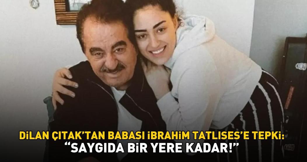 Dilan Çıtaktan babası İbrahim Tatlısese tepki: SAYGIDA BİR YERE KADAR