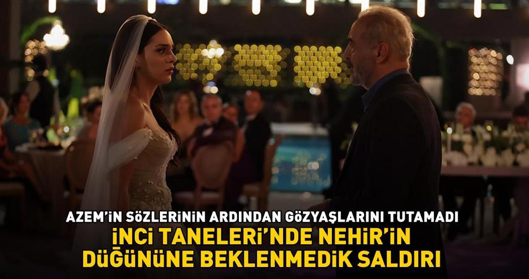 İnci Tanelerinde Nehirin düğününe beklenmedik saldırı Azemin sözleri kızını gözyaşlarına boğdu: BU İNCİLER ANNENİN CANIM KIZIM