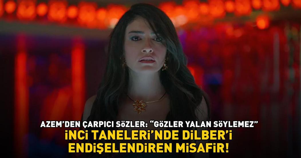 İnci Tanelerinde Dilberi endişelendiren misafir Azemden çarpıcı sözler: GÖZLER YALAN SÖYLEMEZ