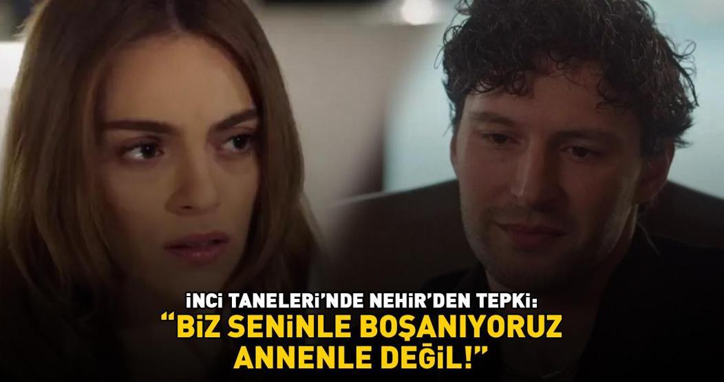 İnci Tanelerinde Nehirden tepki: BİZ SENİNLE BOŞANIYORUZ ANNENLE DEĞİL