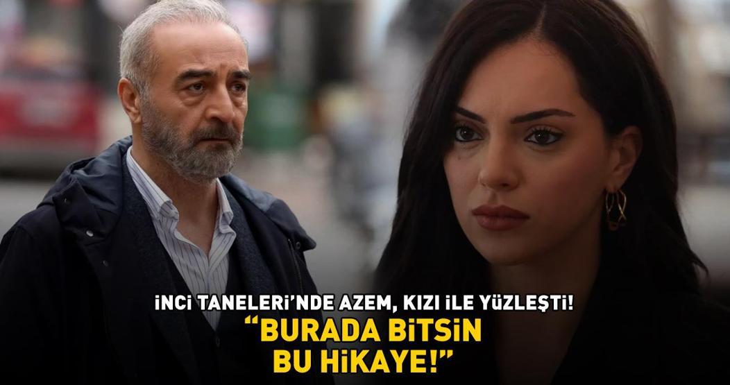 İnci Tanelerinde Azem, kızı Nehir ile yüzleşti BURADA BİTSİN BU HİKAYE