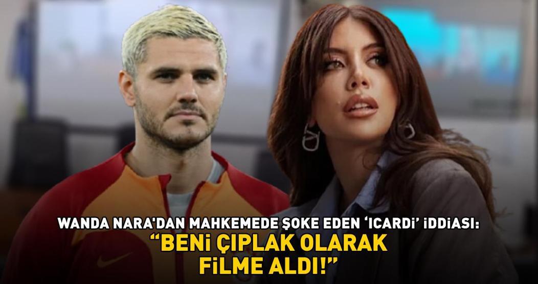 Wanda Naradan Galatasarayın yıldızı Icardiye bir şok daha Mahkemedeki iddiası pes dedirtti BENİ ÇIPLAK OLARAK FİLME ALDI
