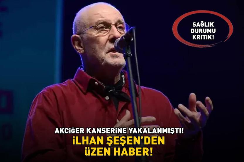 Akciğer kanserine yakalanmıştı İlhan Şeşenden üzen haber SAĞLIK DURUMU KRİTİK