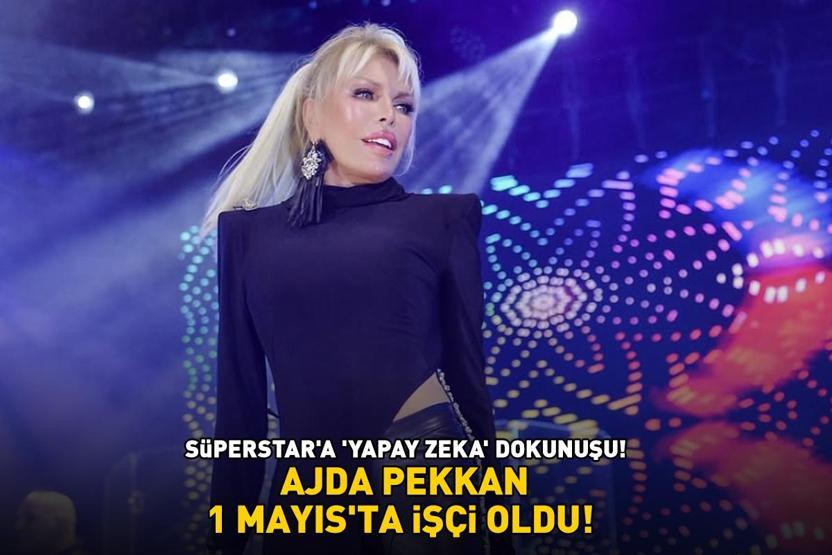 AJDA PEKKAN, 1 MAYISTA İŞÇİ OLDU Süperstara yapay zeka dokunuşu