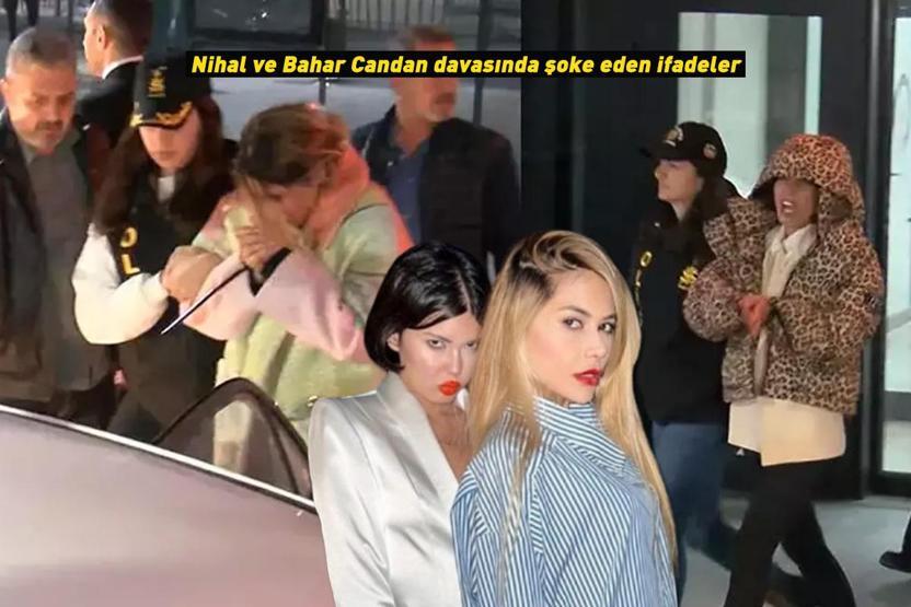 Nihal ve Bahar Candan davasında şoke eden ifadeler