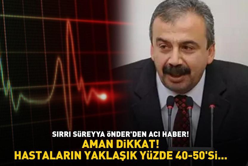 Sırrı Süreyya Önder hayatını kaybetti Aman dikkat HASTALARIN YAKLAŞIK YÜZDE 40-50Sİ...