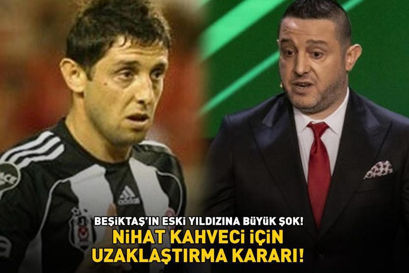 BEŞİKTAŞIN ESKİ YILDIZINA BÜYÜK ŞOK Nihat Kahveci için uzaklaştırma kararı