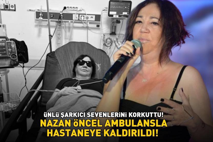 Nazan Öncelin sağlık durumu nasıl Ünlü şarkıcı hastaneye kaldırıldı ANJİYO FASLINA GEÇİLDİ