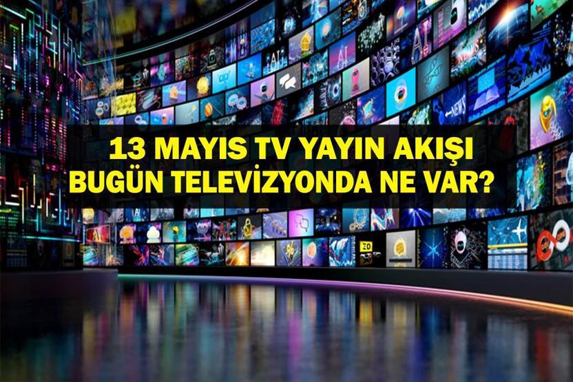 13 MAYIS YAYIN AKIŞI: Bu Akşam Hangi Diziler Var Bu Akşam Televizyonda Neler Var 13 Mayıs tv yayın akışı listesi