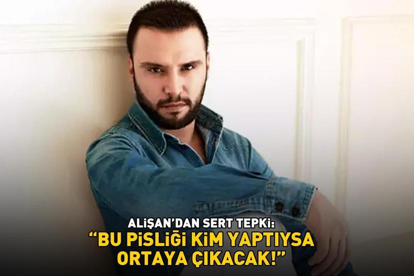 Alişandan sert tepki: BU PİSLİĞİ KİM YAPTIYSA ORTAYA ÇIKACAK