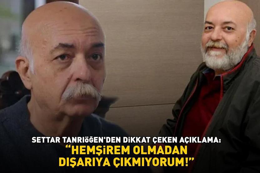 Kızılcık Şerbetinin Aposuydu Settar Tanrıöğen, hemşiresiz sokağa çıkmıyor