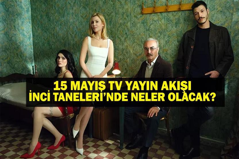 15 MAYIS YAYIN AKIŞI: Bu Akşam Hangi Diziler Var İnci Taneleri yeni bölümde neler olacak 15 Mayıs tv yayın akışı listesi