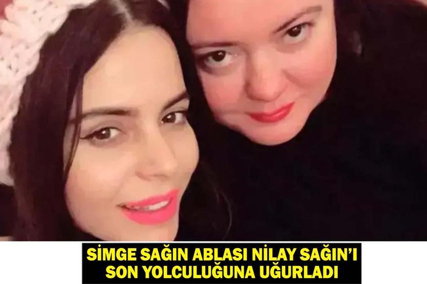 SİMGE SAĞIN ABLASI NEDEN ÖLDÜ Simge Sağın ablası Nilay Sağın’ı son yolculuğuna uğurladı