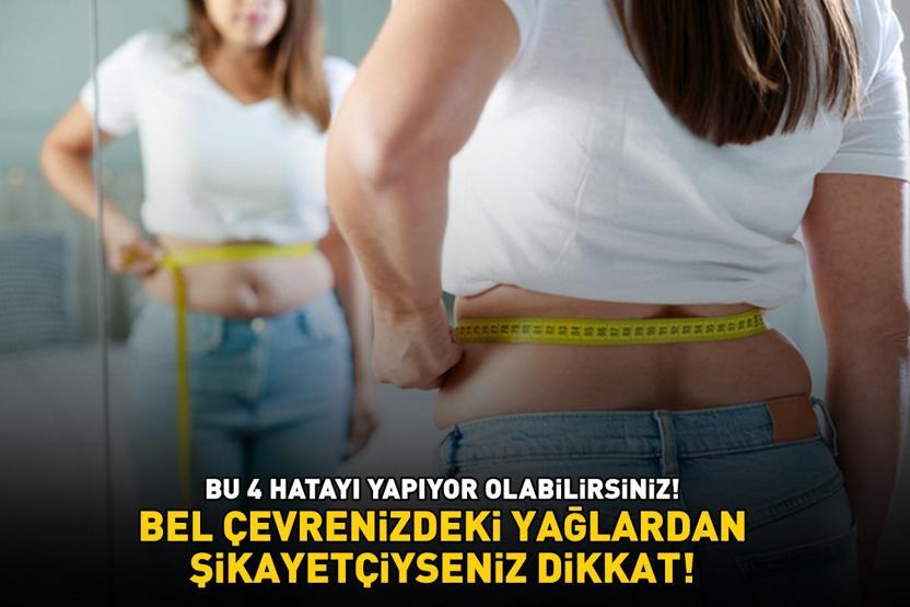 Bel çevrenizdeki yağlardan şikayetçiyseniz dikkat Bu 4 hatayı yapıyor olabilirsiniz
