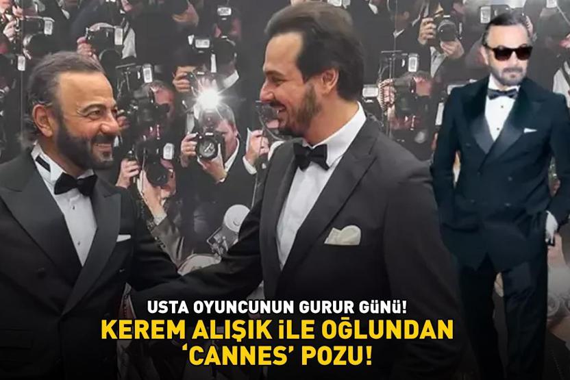USTA OYUNCUNUN GURUR GÜNÜ Kerem Alışık ile oğlundan Cannes pozu
