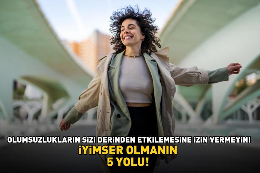 İYİMSER OLMANIN 5 YOLU Olumsuzlukların sizi derinden etkilemesine izin vermeyin