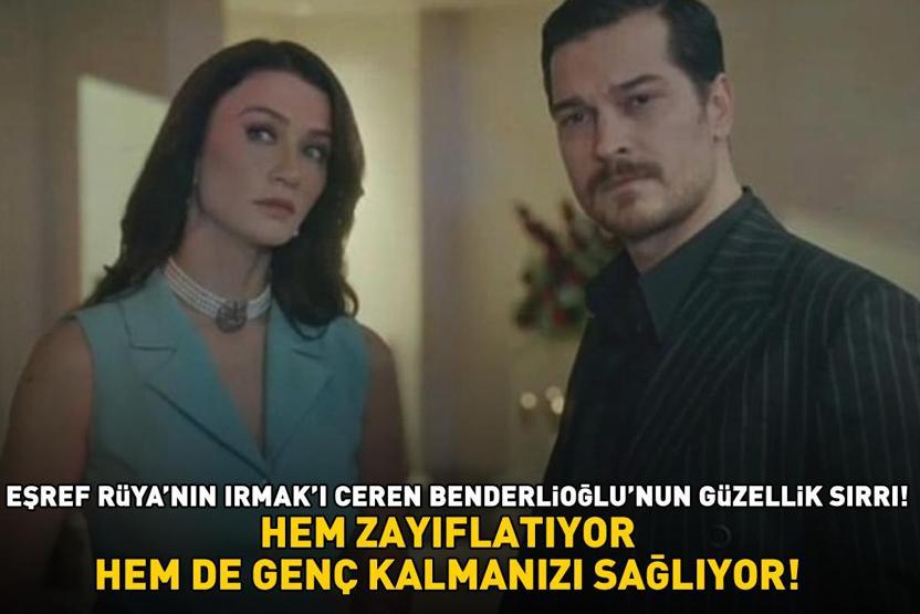 Eşref Rüyanın Irmakı Ceren Benderlioğlunun güzellik sırrı Hem zayıflatıyor hem de genç kalmanızı sağlıyor