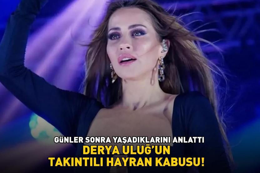 Derya Uluğun takıntılı hayran kabusu BANA TRAVMA OLAN BİR GECEYDİ